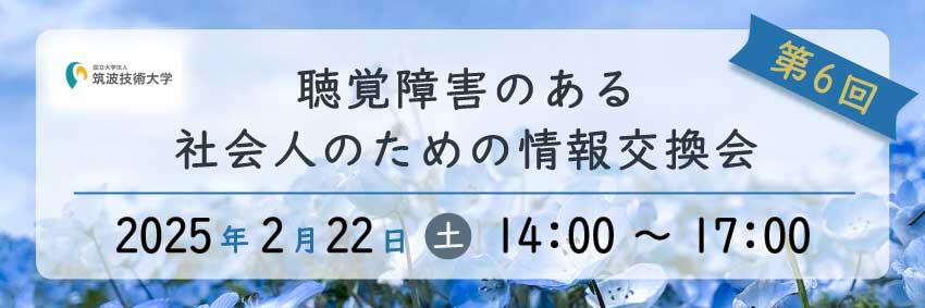 聴覚障害のある社会人のための情報交換会バナー　筑波技術大学 第6回聴覚障害のある社会人のための情報交換会 2025年2月22日 土 14時～17時